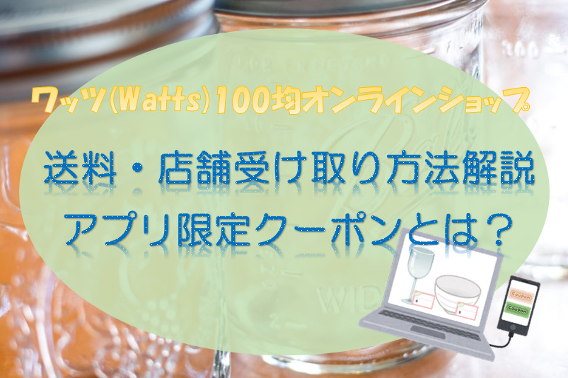 ワッツ100均オンラインショップ送料・店舗受け取り方法解説/アプリ限定クーポンとは？