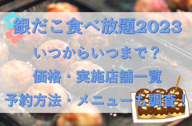 銀だこ食べ放題2023いつからいつまで？価格・実施店舗一覧/予約方法・メニューも調査！